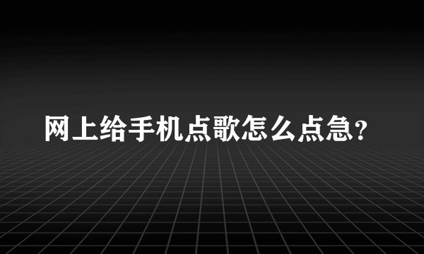 网上给手机点歌怎么点急？