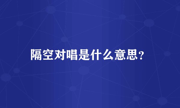 隔空对唱是什么意思？
