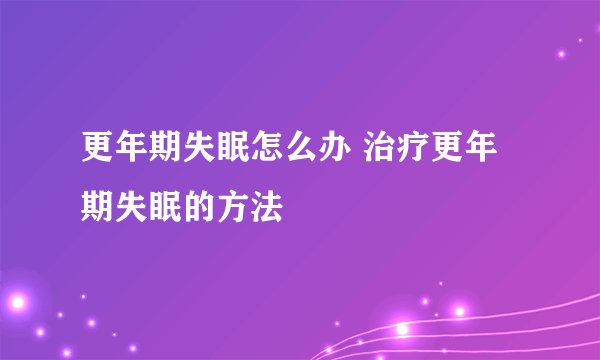 更年期失眠怎么办 治疗更年期失眠的方法