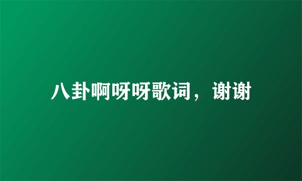 八卦啊呀呀歌词，谢谢