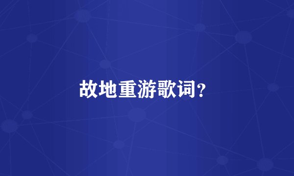 故地重游歌词？