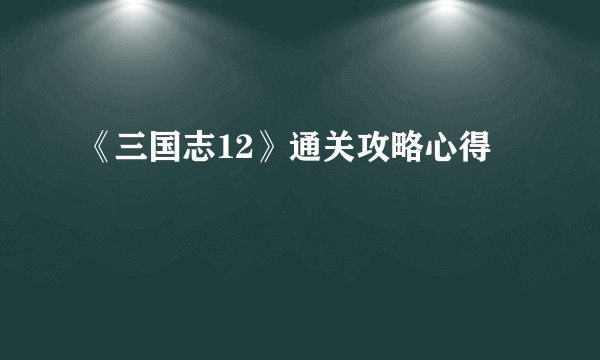 《三国志12》通关攻略心得