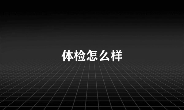 体检怎么样