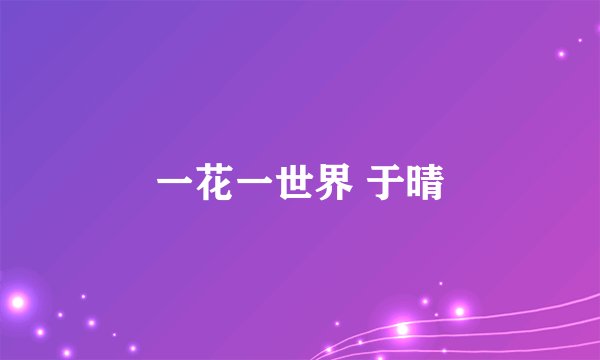 一花一世界 于晴