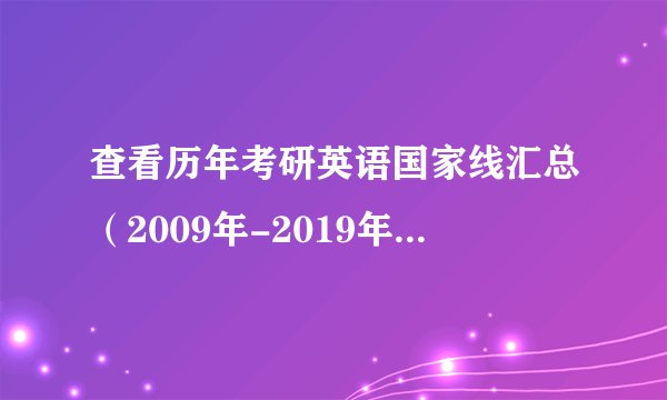 查看历年考研英语国家线汇总（2009年-2019年），你英语过线了吗？