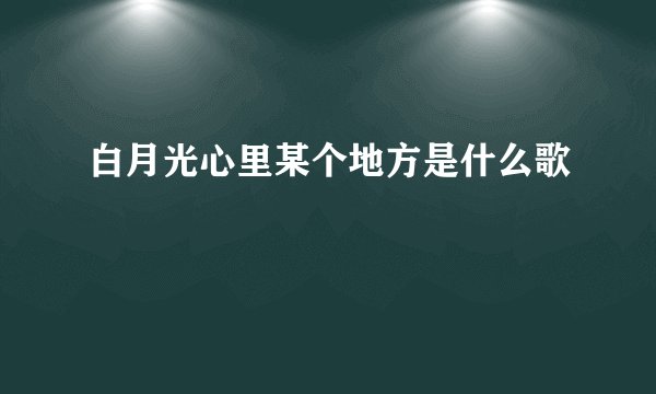 白月光心里某个地方是什么歌