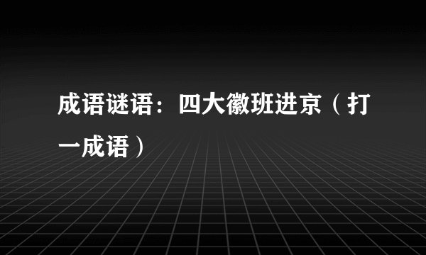 成语谜语:四大徽班进京(打一成语)