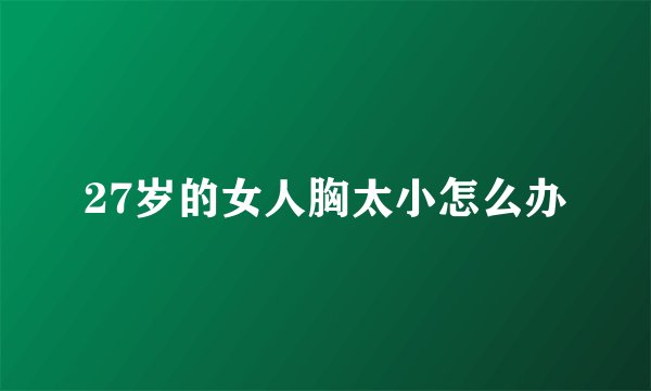 27岁的女人胸太小怎么办