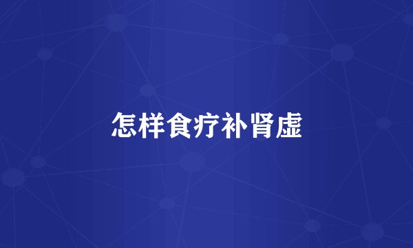 怎样食疗补肾虚