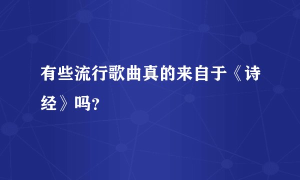 有些流行歌曲真的来自于《诗经》吗?