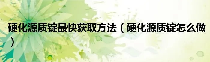 硬化源质锭最快获取方法（硬化源质锭怎么做）