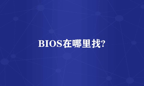 BIOS在哪里找?