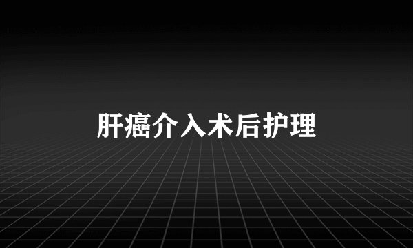 肝癌介入术后护理
