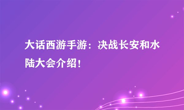 大话西游手游：决战长安和水陆大会介绍！