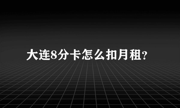 大连8分卡怎么扣月租？