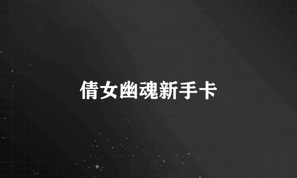 倩女幽魂新手卡