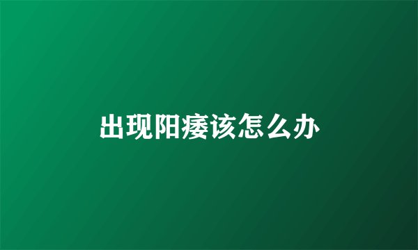 出现阳痿该怎么办