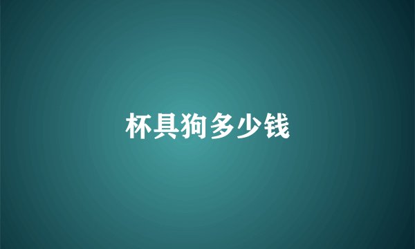 杯具狗多少钱