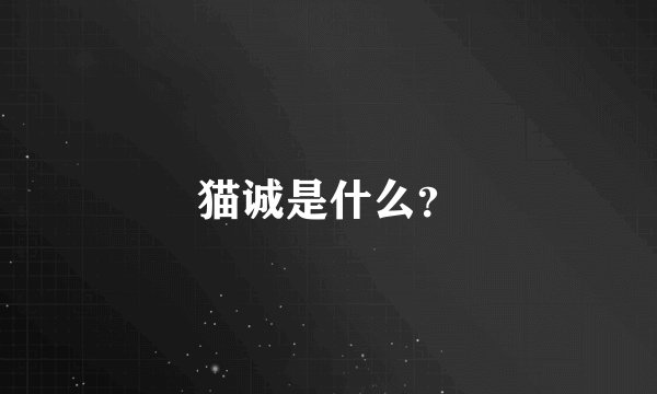 猫诚是什么？