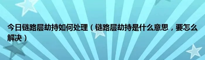 今日链路层劫持如何处理(链路层劫持是什么意思,要怎么解决)