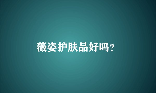 薇姿护肤品好吗？