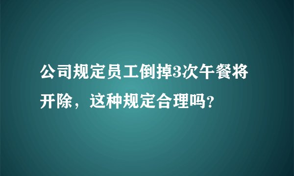 公司规定员工倒掉3次午餐将开除，这种规定合理吗？