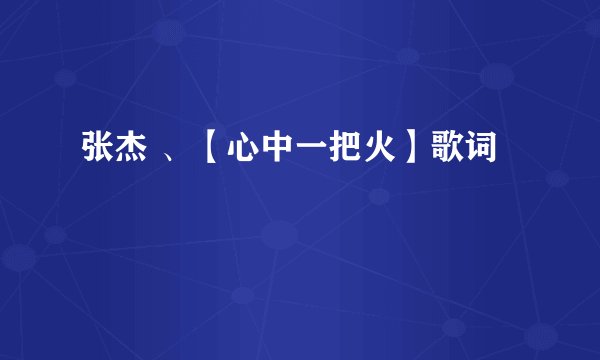 张杰 、【心中一把火】歌词