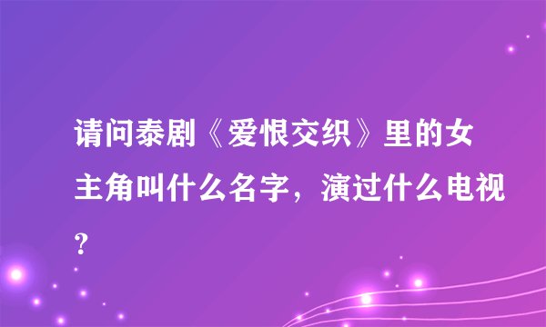请问泰剧《爱恨交织》里的女主角叫什么名字，演过什么电视？