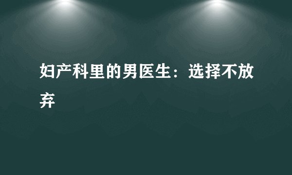 妇产科里的男医生：选择不放弃
