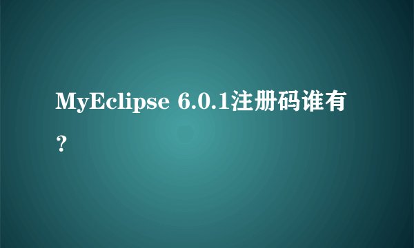 MyEclipse 6.0.1注册码谁有？