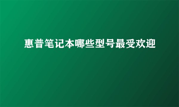 惠普笔记本哪些型号最受欢迎