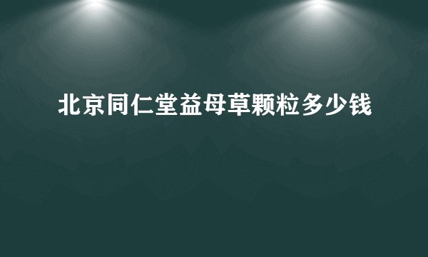 北京同仁堂益母草颗粒多少钱