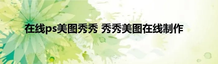在线ps美图秀秀 秀秀美图在线制作