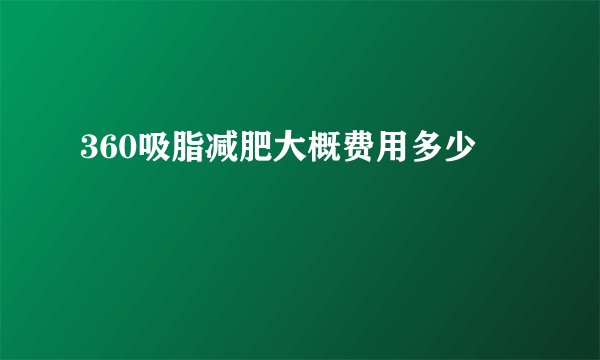360吸脂减肥大概费用多少