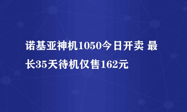 诺基亚神机1050今日开卖 最长35天待机仅售162元