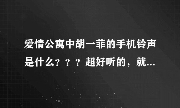 爱情公寓中胡一菲的手机铃声是什么???超好听的,就是不知道是什么歌曲!