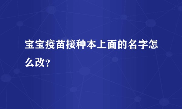 宝宝疫苗接种本上面的名字怎么改？