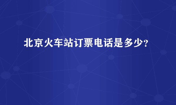 北京火车站订票电话是多少？