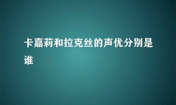 卡嘉莉和拉克丝的声优分别是谁