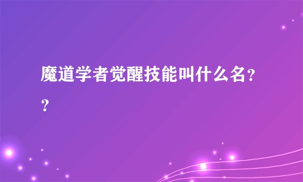 魔道学者觉醒技能叫什么名？？