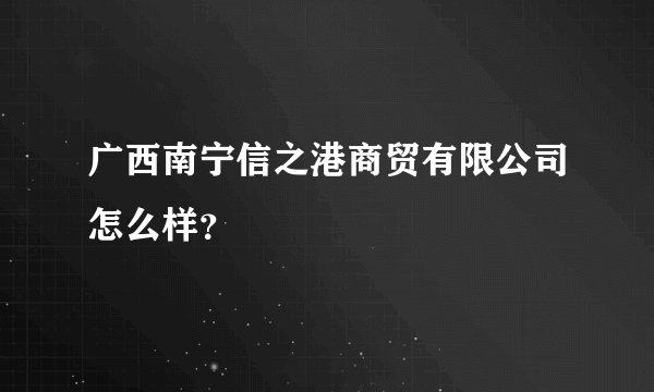 广西南宁信之港商贸有限公司怎么样？