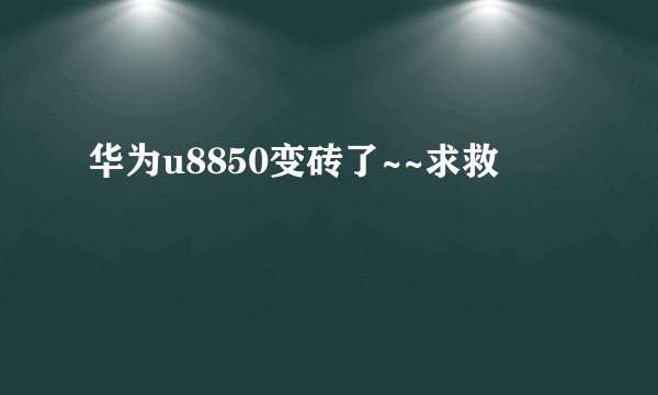 华为u8850变砖了~~求救
