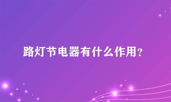 路灯节电器有什么作用？