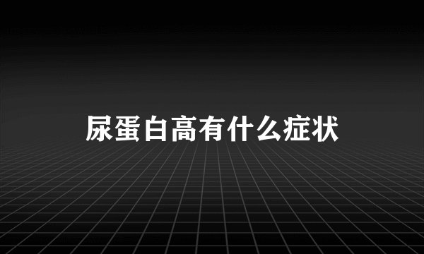 尿蛋白高有什么症状