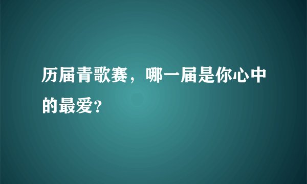 历届青歌赛，哪一届是你心中的最爱？