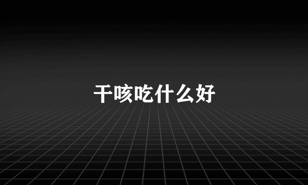 干咳吃什么好