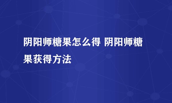 阴阳师糖果怎么得 阴阳师糖果获得方法