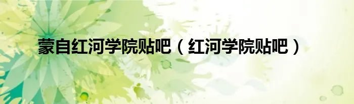 蒙自红河学院贴吧（红河学院贴吧）