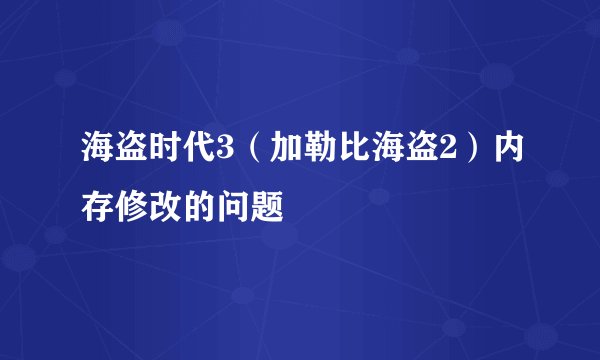 海盗时代3（加勒比海盗2）内存修改的问题