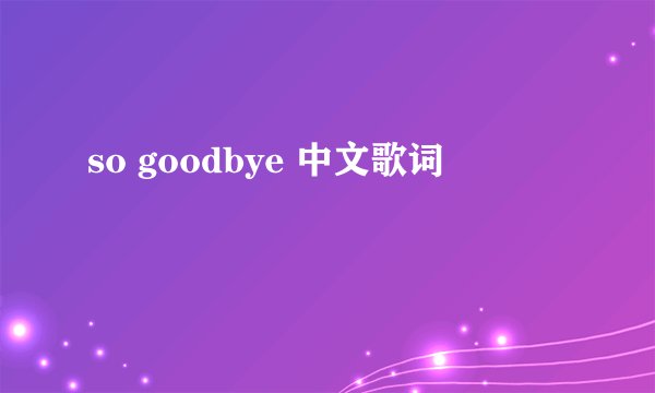 so goodbye 中文歌词